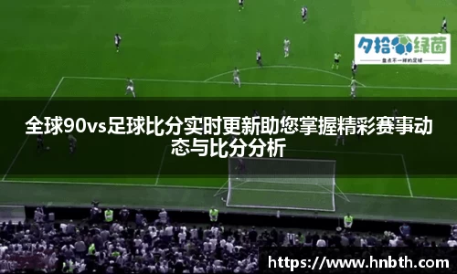 全球90vs足球比分实时更新助您掌握精彩赛事动态与比分分析