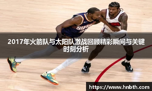 2017年火箭队与太阳队激战回顾精彩瞬间与关键时刻分析