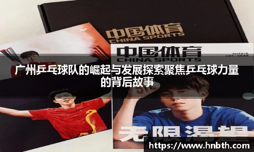广州乒乓球队的崛起与发展探索聚焦乒乓球力量的背后故事